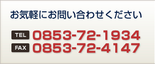 お気軽にお問い合わせください
TEL:0853-72-1934
FAX:0853-72-4147